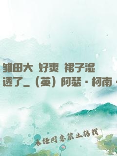 雏田大⋯好爽⋯裙子湿透了
